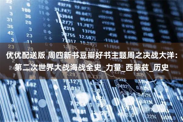 优优配送版 周四新书豆瓣好书主题周之决战大洋：第二次世界大战海战全史_力量_西蒙兹_历史