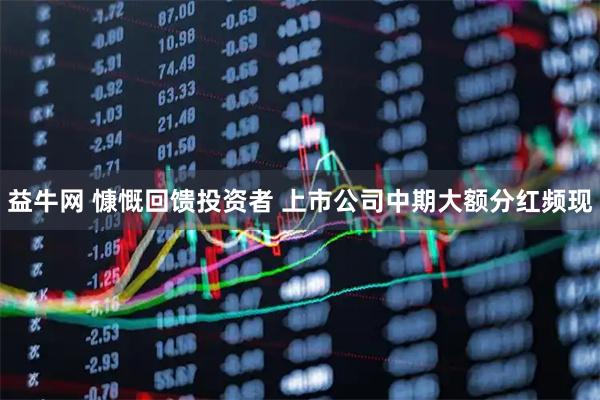 益牛网 慷慨回馈投资者 上市公司中期大额分红频现