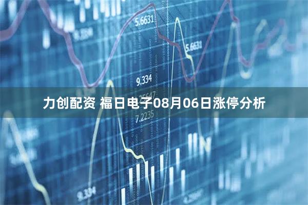 力创配资 福日电子08月06日涨停分析