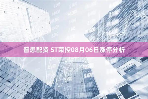 普患配资 ST荣控08月06日涨停分析