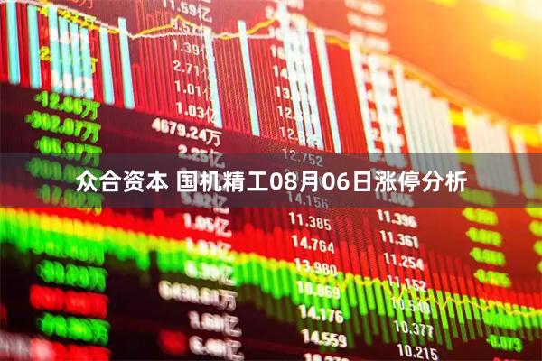 众合资本 国机精工08月06日涨停分析