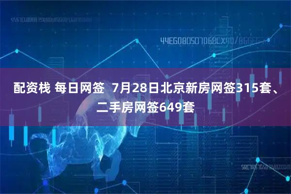 配资栈 每日网签  7月28日北京新房网签315套、二手房网签649套