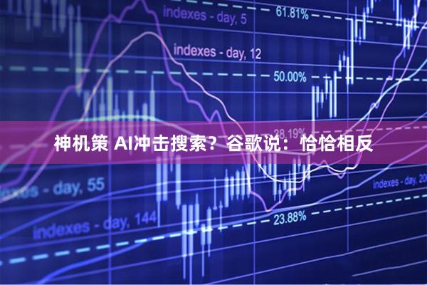 神机策 AI冲击搜索？谷歌说：恰恰相反