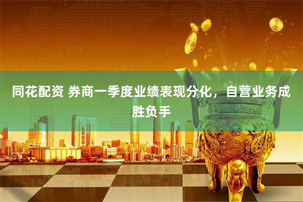 同花配资 券商一季度业绩表现分化，自营业务成胜负手