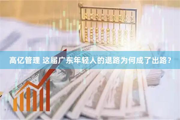 高亿管理 这届广东年轻人的退路为何成了出路？