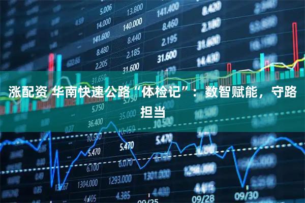涨配资 华南快速公路“体检记”：数智赋能，守路担当