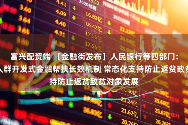 富兴配资端 【金融街发布】人民银行等四部门：健全重点人群开发式金融帮扶长效机制 常态化支持防止返贫致贫对象发展