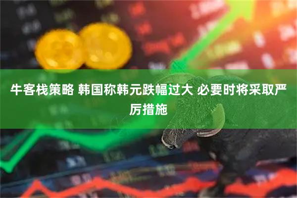 牛客栈策略 韩国称韩元跌幅过大 必要时将采取严厉措施