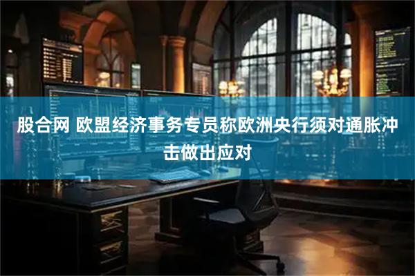 股合网 欧盟经济事务专员称欧洲央行须对通胀冲击做出应对