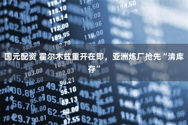 国元配资 霍尔木兹重开在即，亚洲炼厂抢先“清库存”