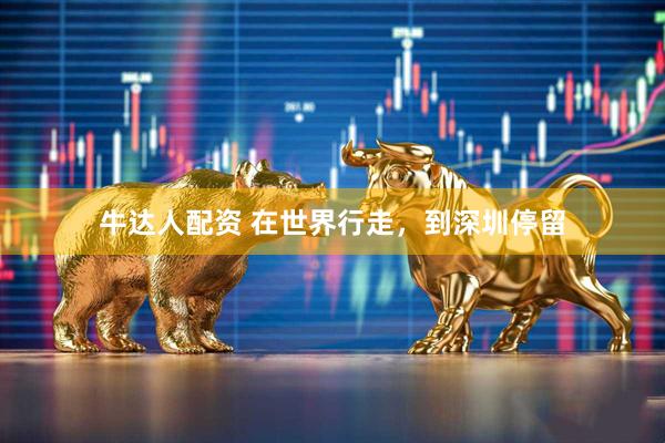 牛达人配资 在世界行走，到深圳停留